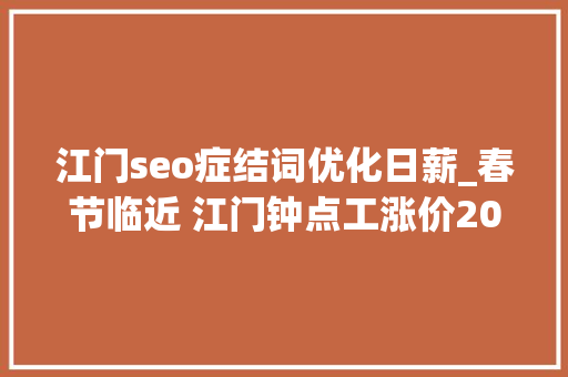 江门seo症结词优化日薪_春节临近 江门钟点工涨价20