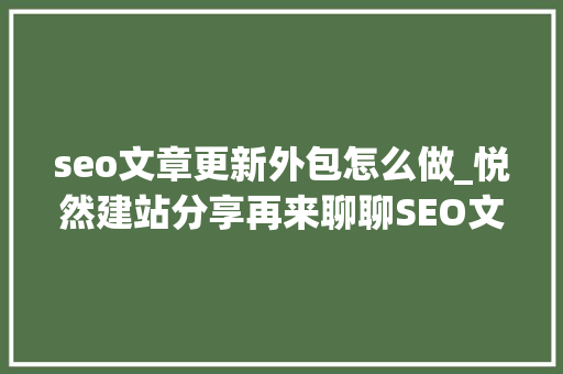 seo文章更新外包怎么做_悦然建站分享再来聊聊SEO文章外包 seo文章更新外包怎么做_悦然建站分享再来聊聊SEO文章外包 网站建设公司