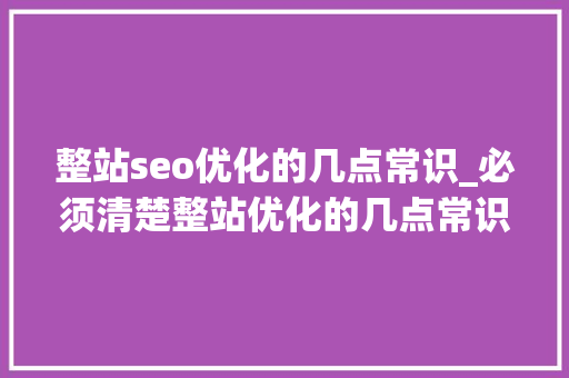 整站seo优化的几点常识_必须清楚整站优化的几点常识 整站seo优化的几点常识_必须清楚整站优化的几点常识 必应SEO