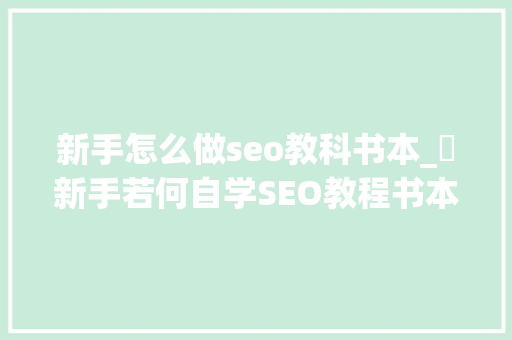 新手怎么做seo教科书本_​新手若何自学SEO教程书本对象推荐 新手怎么做seo教科书本_​新手若何自学SEO教程书本对象推荐 必应SEO