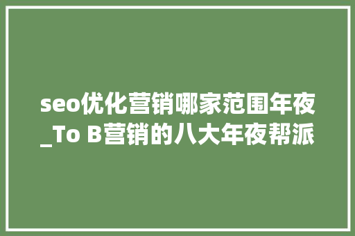 seo优化营销哪家范围年夜_To B营销的八大年夜帮派土豪榜搜索帮案例帮丐帮… seo优化营销哪家范围年夜_To B营销的八大年夜帮派土豪榜搜索帮案例帮丐帮… SEO关键词