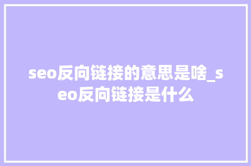 seo反向链接的意思是啥_seo反向链接是什么