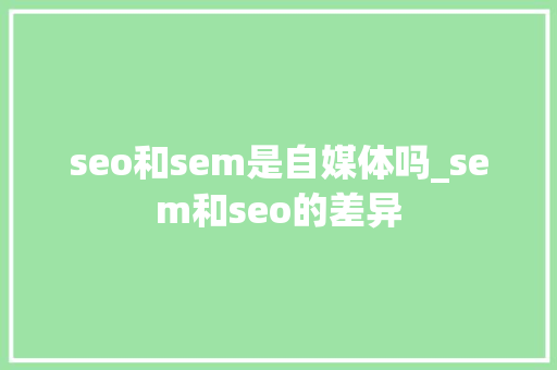 seo和sem是自媒体吗_sem和seo的差异