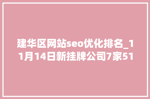 建华区网站seo优化排名_11月14日新挂牌公司7家515亿元收购三瑞农科4945股权 隆平高科要进军向日葵种子领域