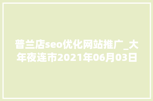 普兰店seo优化网站推广_大年夜连市2021年06月03日停电信息看看有没有你家