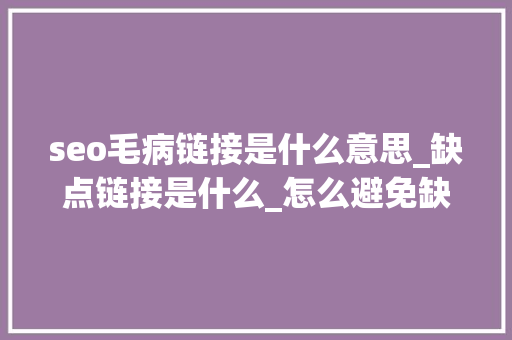 seo毛病链接是什么意思_缺点链接是什么_怎么避免缺点链接 seo毛病链接是什么意思_缺点链接是什么_怎么避免缺点链接 SEO关键词