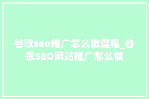 谷歌seo推广怎么做流程_谷歌SEO网站推广怎么做 谷歌seo推广怎么做流程_谷歌SEO网站推广怎么做 搜狗SEO