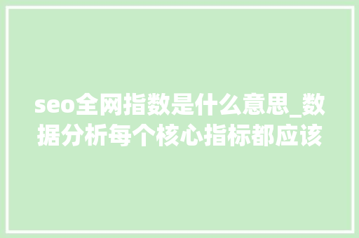 seo全网指数是什么意思_数据分析每个核心指标都应该从这些成分去分析 seo全网指数是什么意思_数据分析每个核心指标都应该从这些成分去分析 神马SEO