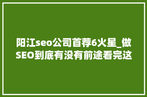 阳江seo公司首荐6火星_做SEO到底有没有前途看完这篇文章你就明白了 阳江seo公司首荐6火星_做SEO到底有没有前途看完这篇文章你就明白了 必应SEO