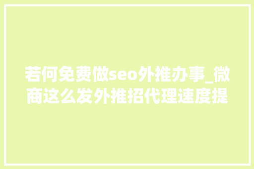 若何免费做seo外推办事_微商这么发外推招代理速度提高2倍以上 若何免费做seo外推办事_微商这么发外推招代理速度提高2倍以上 必应SEO