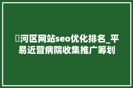 浉河区网站seo优化排名_平易近营病院收集推广筹划 浉河区网站seo优化排名_平易近营病院收集推广筹划 网站建设公司