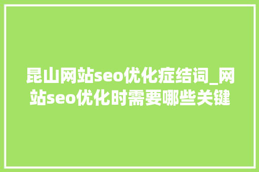 昆山网站seo优化症结词_网站seo优化时需要哪些关键词 昆山网站seo优化症结词_网站seo优化时需要哪些关键词 神马SEO