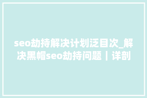 seo劫持解决计划泛目次_解决黑帽seo劫持问题｜详剖解析菜鸟都看得懂的内容 seo劫持解决计划泛目次_解决黑帽seo劫持问题｜详剖解析菜鸟都看得懂的内容 搜狗SEO