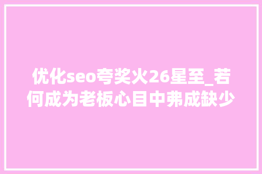 优化seo夸奖火26星至_若何成为老板心目中弗成缺少的SEO优化师 优化seo夸奖火26星至_若何成为老板心目中弗成缺少的SEO优化师 搜狗SEO