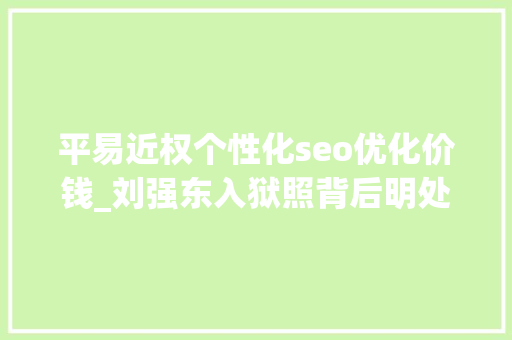 平易近权个性化seo优化价钱_刘强东入狱照背后明处是集体狂欢暗处是一整条灰色家当链 平易近权个性化seo优化价钱_刘强东入狱照背后明处是集体狂欢暗处是一整条灰色家当链 必应SEO