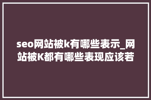 seo网站被k有哪些表示_网站被K都有哪些表现应该若何避免 seo网站被k有哪些表示_网站被K都有哪些表现应该若何避免 神马SEO