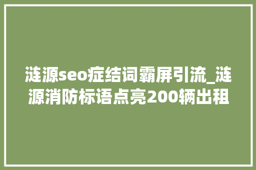 涟源seo症结词霸屏引流_涟源消防标语点亮200辆出租车 180万次消防宣传霸屏