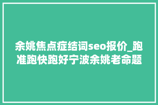 余姚焦点症结词seo报价_跑准跑快跑好宁波余姚老命题给出新解法