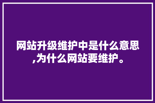 网站升级维护中是什么意思,为什么网站要维护。