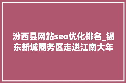 汾西县网站seo优化排名_锡东新城商务区走进江南大年夜学专场校园招聘会来袭期待有实力的你 汾西县网站seo优化排名_锡东新城商务区走进江南大年夜学专场校园招聘会来袭期待有实力的你 百度SEO
