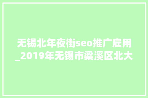 无锡北年夜街seo推广雇用_2019年无锡市梁溪区北大年夜街街道招聘社区工作者22人通知书记