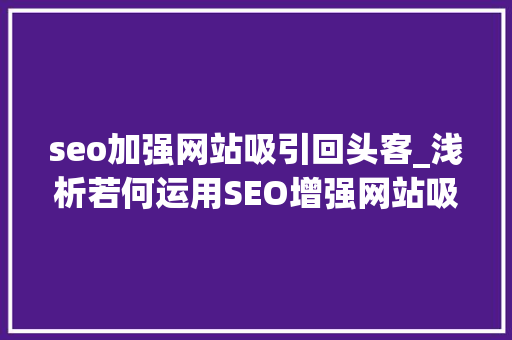 seo加强网站吸引回头客_浅析若何运用SEO增强网站吸引回头客的几点方法 seo加强网站吸引回头客_浅析若何运用SEO增强网站吸引回头客的几点方法 网站建设公司