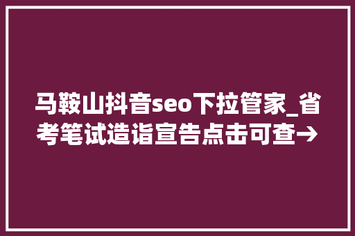 马鞍山抖音seo下拉管家_省考笔试造诣宣告点击可查→