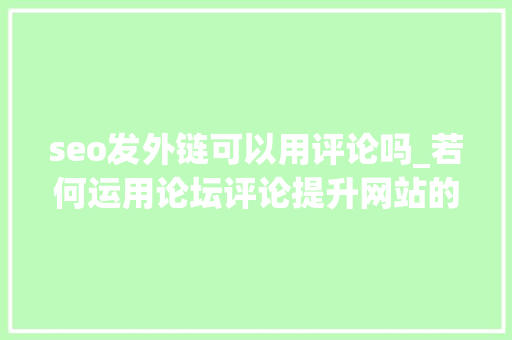 seo发外链可以用评论吗_若何运用论坛评论提升网站的外链结构 seo发外链可以用评论吗_若何运用论坛评论提升网站的外链结构 神马SEO