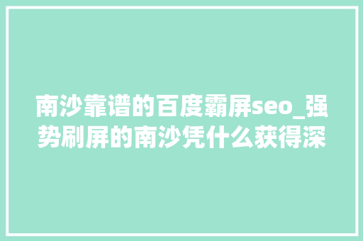 南沙靠谱的百度霸屏seo_强势刷屏的南沙凭什么获得深圳客的青睐