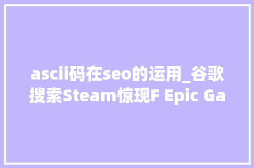 ascii码在seo的运用_谷歌搜索Steam惊现F Epic Games Store内容 ascii码在seo的运用_谷歌搜索Steam惊现F Epic Games Store内容 SEO关键词