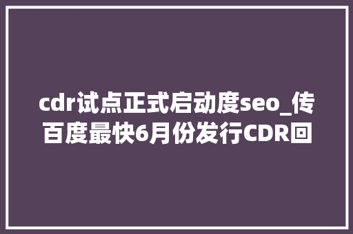 cdr试点正式启动度seo_传百度最快6月份发行CDR回归A股百度医疗广告竞价排名卷土重来 cdr试点正式启动度seo_传百度最快6月份发行CDR回归A股百度医疗广告竞价排名卷土重来 百度SEO