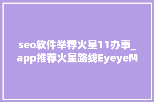 seo软件举荐火星11办事_app推荐火星路线EyeyeMarkup