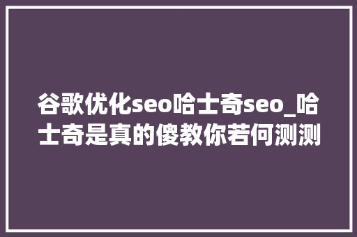 谷歌优化seo哈士奇seo_哈士奇是真的傻教你若何测测它的IQ