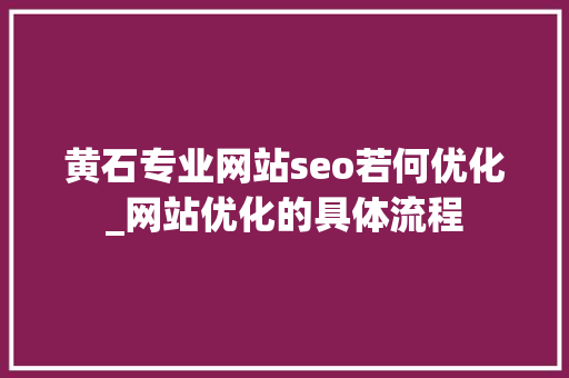 黄石专业网站seo若何优化_网站优化的具体流程 黄石专业网站seo若何优化_网站优化的具体流程 百度SEO