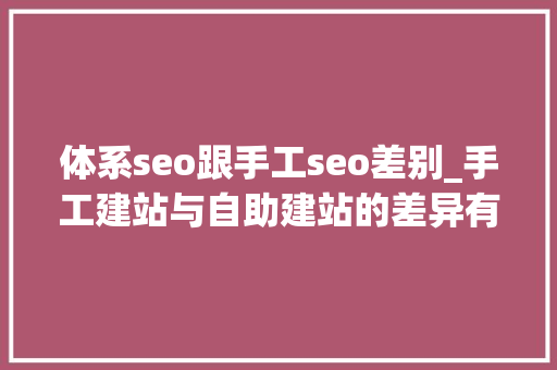 体系seo跟手工seo差别_手工建站与自助建站的差异有哪些 搜狗SEO 体系seo跟手工seo差别_手工建站与自助建站的差异有哪些 体系seo跟手工seo差别_手工建站与自助建站的差异有哪些 搜狗SEO