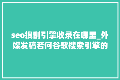 seo搜刮引擎收录在哪里_外媒发稿若何谷歌搜索引擎的收录