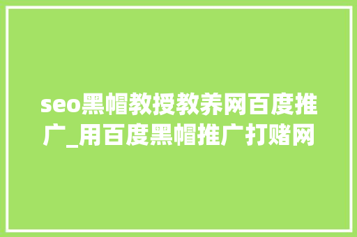 seo黑帽教授教养网百度推广_用百度黑帽推广打赌网站 这个手腕你见过吗