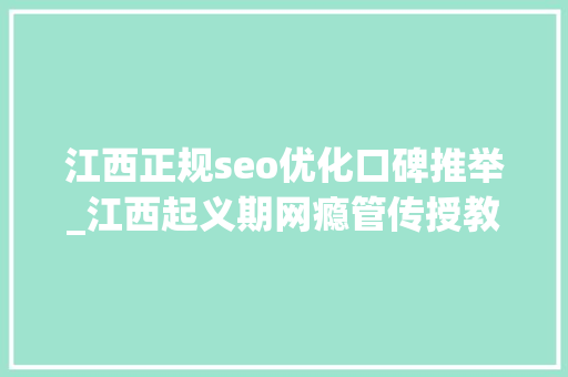 江西正规seo优化口碑推举_江西起义期网瘾管传授教化校五大年夜TOP排名榜介绍