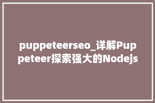 puppeteerseo_详解Puppeteer探索强大的Nodejs无头Chrome自动化对象 puppeteerseo_详解Puppeteer探索强大的Nodejs无头Chrome自动化对象 网站建设公司