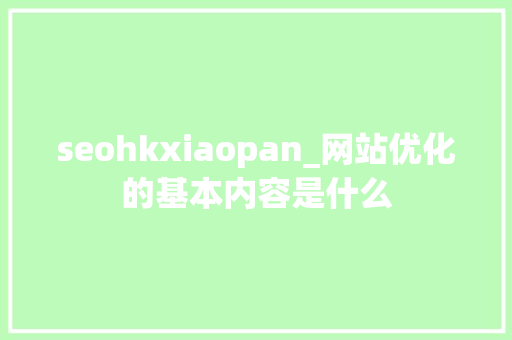 seohkxiaopan_网站优化的基本内容是什么 seohkxiaopan_网站优化的基本内容是什么 百度SEO
