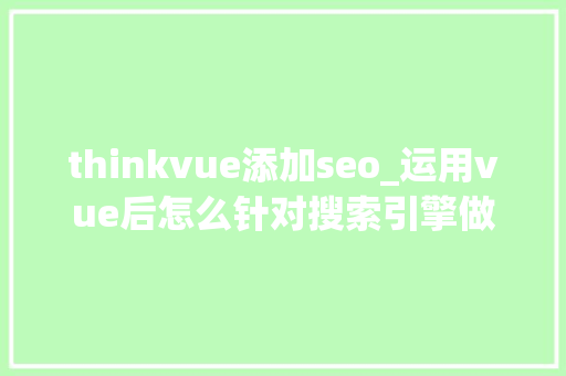 thinkvue添加seo_运用vue后怎么针对搜索引擎做SEO优化 thinkvue添加seo_运用vue后怎么针对搜索引擎做SEO优化 百度SEO