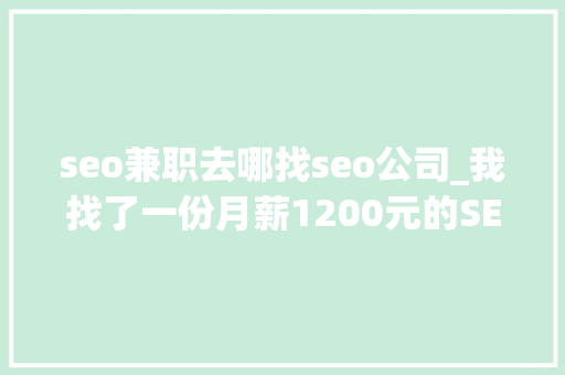 seo兼职去哪找seo公司_我找了一份月薪1200元的SEO推广工作 seo兼职去哪找seo公司_我找了一份月薪1200元的SEO推广工作 百度SEO