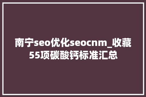 南宁seo优化seocnm_收藏55项碳酸钙标准汇总 神马SEO 南宁seo优化seocnm_收藏55项碳酸钙标准汇总 南宁seo优化seocnm_收藏55项碳酸钙标准汇总 神马SEO