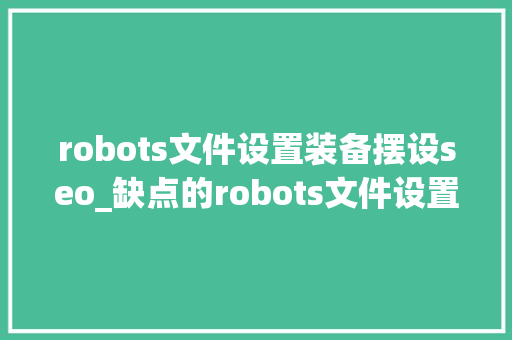 robots文件设置装备摆设seo_缺点的robots文件设置对SEO的影响 robots文件设置装备摆设seo_缺点的robots文件设置对SEO的影响 百度SEO
