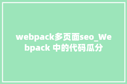 webpack多页面seo_Webpack 中的代码瓜分 webpack多页面seo_Webpack 中的代码瓜分 百度SEO