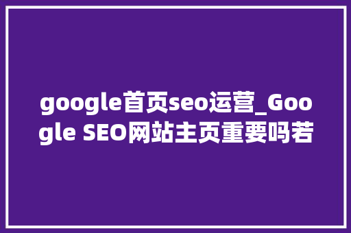 google首页seo运营_Google SEO网站主页重要吗若何进行主页SEO google首页seo运营_Google SEO网站主页重要吗若何进行主页SEO 神马SEO