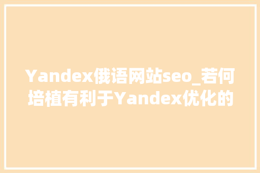 Yandex俄语网站seo_若何培植有利于Yandex优化的俄语网站_俄贸帮
