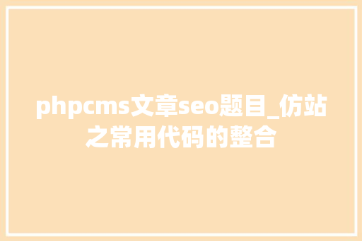 phpcms文章seo题目_仿站之常用代码的整合 phpcms文章seo题目_仿站之常用代码的整合 百度SEO