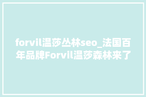 forvil温莎丛林seo_法国百年品牌Forvil温莎森林来了高端洗护迎来超级精油选手 forvil温莎丛林seo_法国百年品牌Forvil温莎森林来了高端洗护迎来超级精油选手 神马SEO