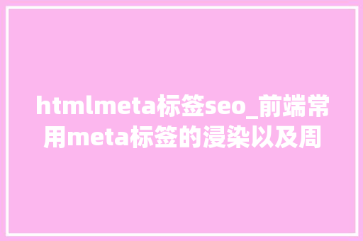htmlmeta标签seo_前端常用meta标签的浸染以及周全整理 htmlmeta标签seo_前端常用meta标签的浸染以及周全整理 搜狗SEO